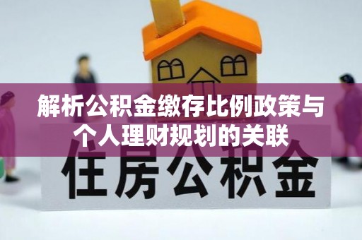 枣阳解析公积金缴存比例政策与个人理财规划的关联