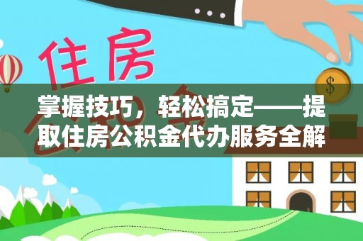 枣阳掌握技巧，轻松搞定——提取住房公积金代办服务全解析