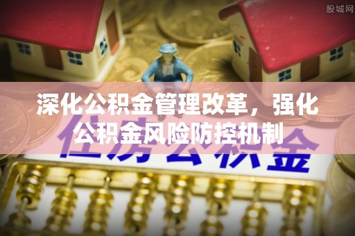枣阳深化公积金管理改革，强化公积金风险防控机制