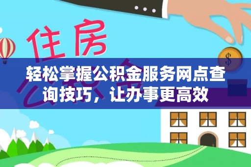 枣阳轻松掌握公积金服务网点查询技巧，让办事更高效