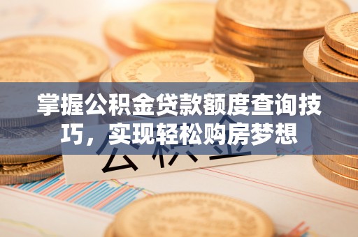 枣阳掌握公积金贷款额度查询技巧，实现轻松购房梦想