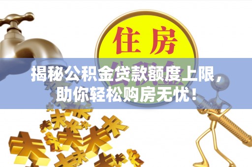 枣阳揭秘公积金贷款额度上限，助你轻松购房无忧！