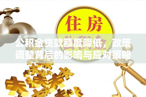 枣阳公积金贷款额度降低，政策调整背后的影响与应对策略