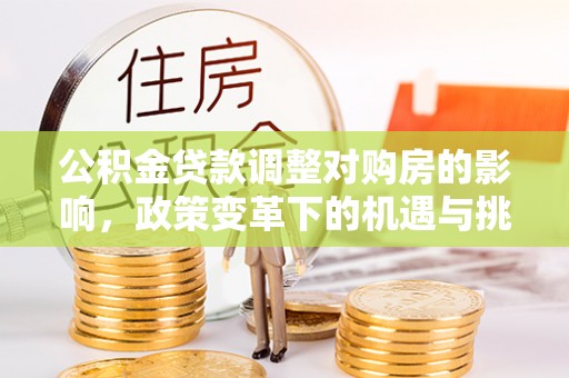 枣阳公积金贷款调整对购房的影响，政策变革下的机遇与挑战